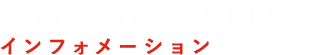 INFORMATION インフォメーション